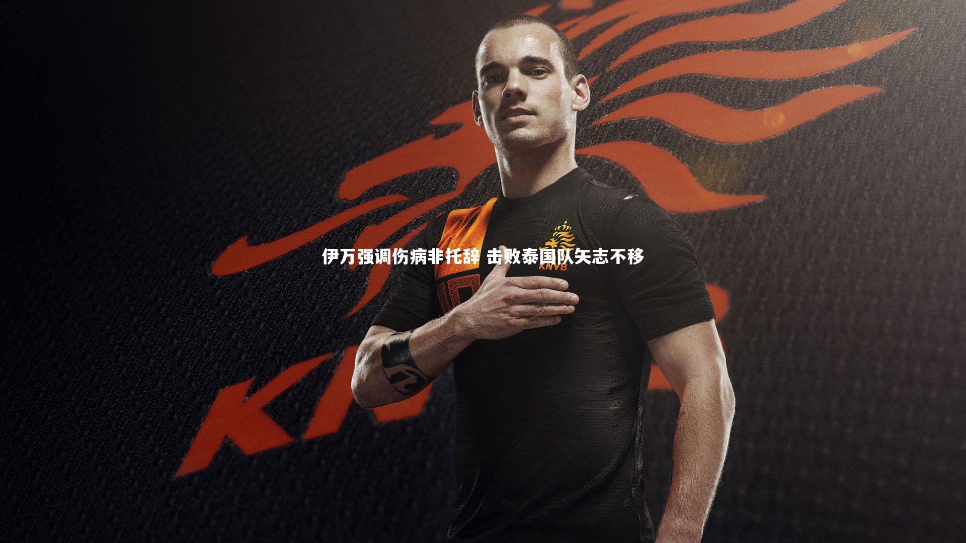 芒果体育网站|伊万强调伤病非托辞 击败泰国队矢志不移