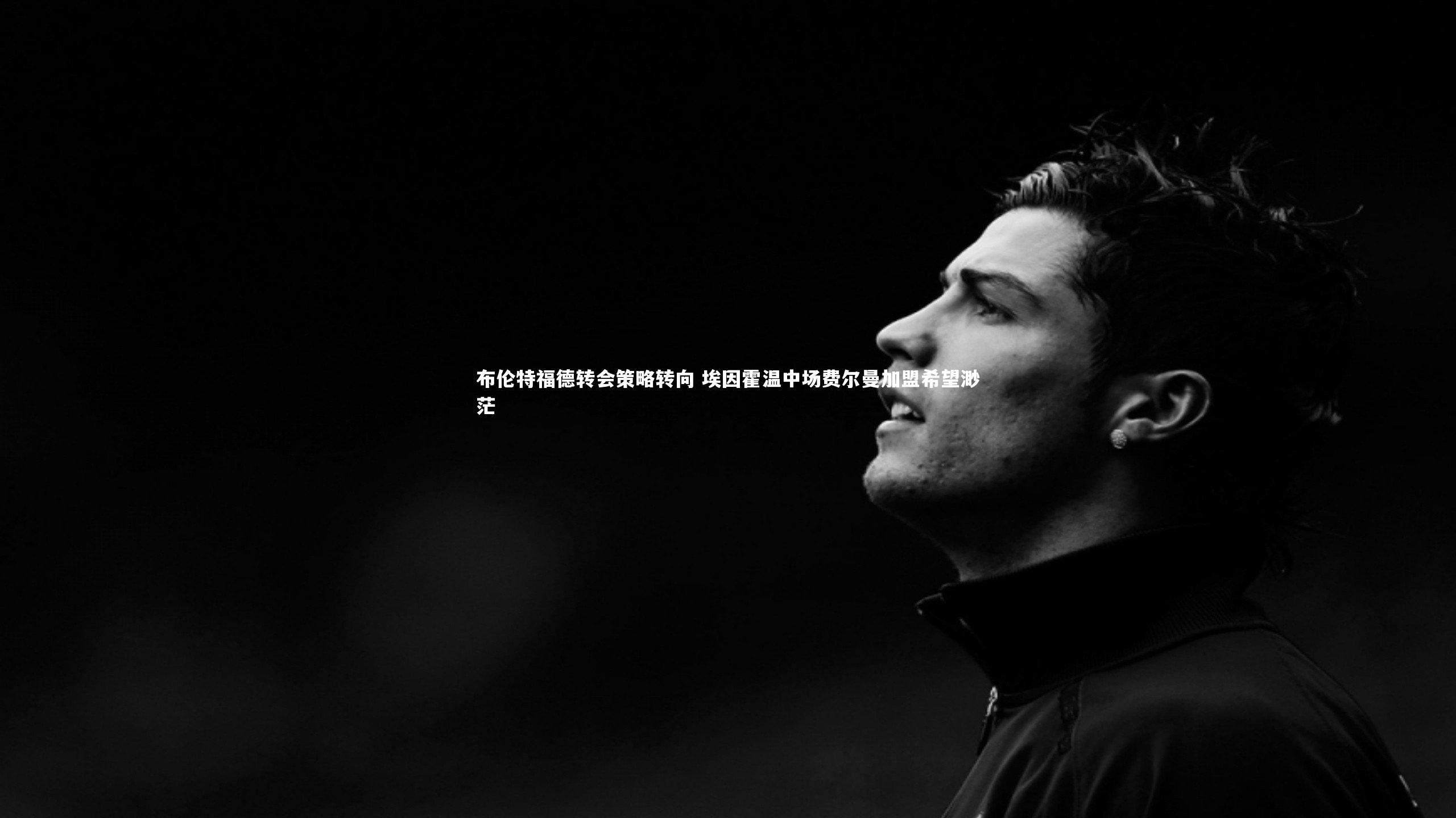 芒果体育官方：布伦特福德转会策略转向 埃因霍温中场费尔曼加盟希望渺茫